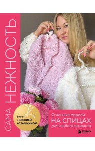 САМА НЕЖНОСТЬ. Вяжем с Ксенией Асташкиной. Стильные модели на спицах для любого возраста