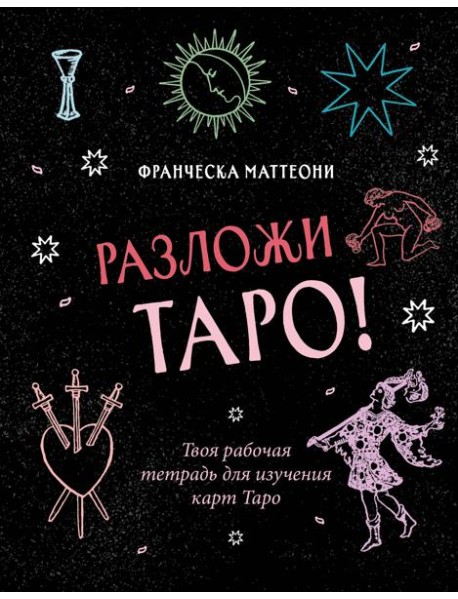 Разложи Таро! Твоя рабочая тетрадь для изучения карт Таро