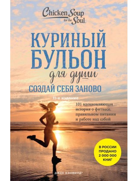 Куриный бульон для души. Создай себя заново. 101 вдохновляющая история о фитнесе, правильном питании и работе над собой. 11-е изд