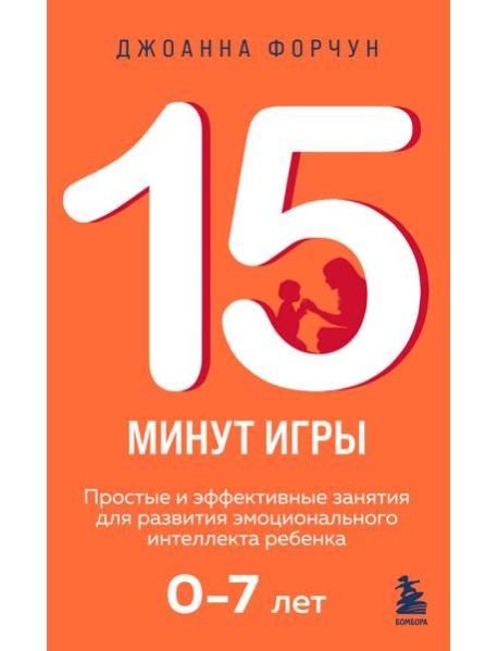 15 минут игры. Простые и эффективные занятия для развития эмоционального интеллекта ребенка. 0-7 лет