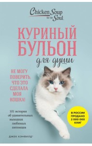 Куриный бульон для души. Не могу поверить, что это сделала моя кошка! 101 история об удивительных выходках любимых питомцев