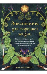 Заклинания для хорошей жизни. Ведьмовское руководство по переменам к лучшему, привлечению благополучия и созданию чудес