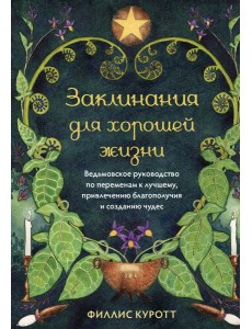 Заклинания для хорошей жизни. Ведьмовское руководство по переменам к лучшему, привлечению благополучия и созданию чудес
