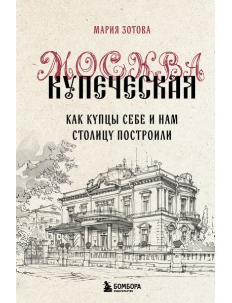 Москва купеческая. Как купцы себе и нам столицу построили