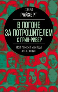 В погоне за потрошителем с Грин-Ривер. Мои поиски убийцы 49 женщин