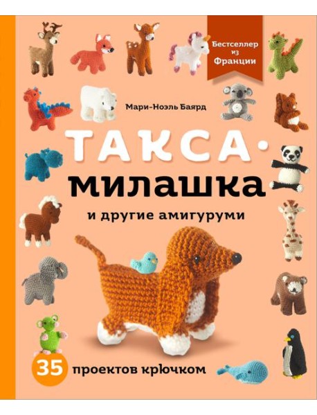 Такса-милашка и другие амигуруми. 35 проектов крючком