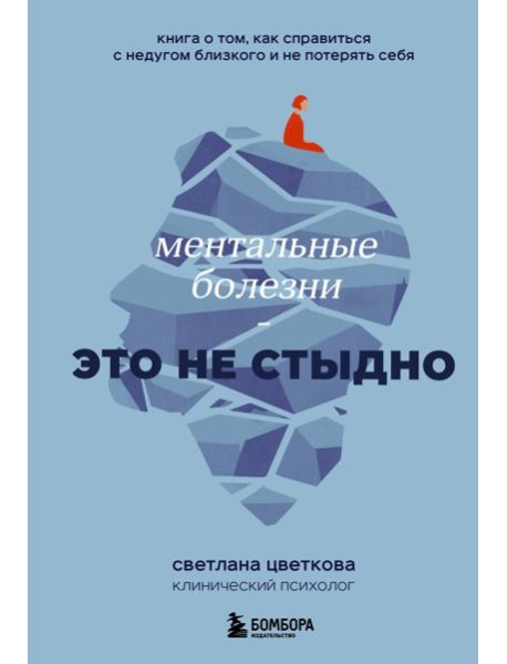 Ментальные болезни - это не стыдно: книга о том, как справиться с недугом близкого и не потерять себя