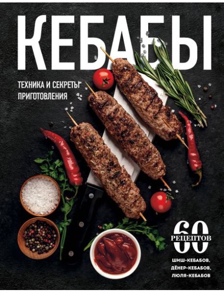 Кебабы. Техника и секреты приготовления. 60 рецептов шиш-кебабов, денер-кебабов, люля-кебабов