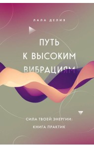 Путь к высоким вибрациям. Сила твоей энергии: книга практик