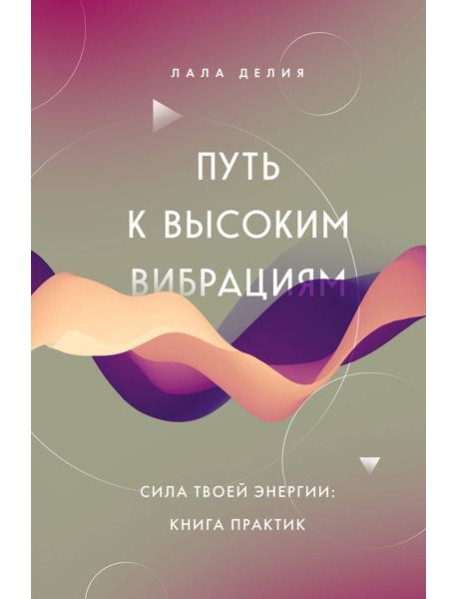 Путь к высоким вибрациям. Сила твоей энергии: книга практик