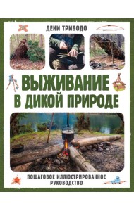 Выживание в дикой природе. Пошаговое иллюстрированное руководство