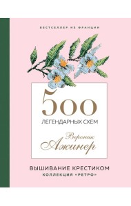 500 легендарных схем Вероник Ажинер: вышивание крестиком