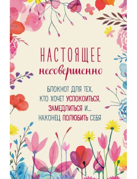 Настоящее несовершенно. Блокнот для тех, кто хочет успокоиться, замедлиться и... наконец полюбить себя