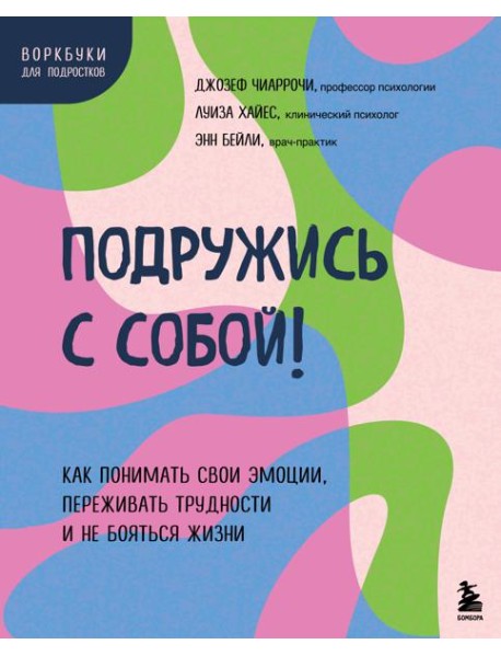 Подружись с собой! Как понимать свои эмоции, переживать трудности и не бояться жизни