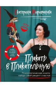 Плакать в Плакательную. Психологическая книга: как найти свой рецепт счастья