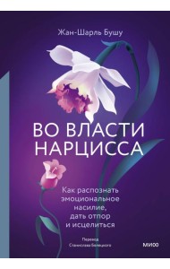 Во власти нарцисса. Как распознать эмоциональное насилие, дать отпор и исцелиться