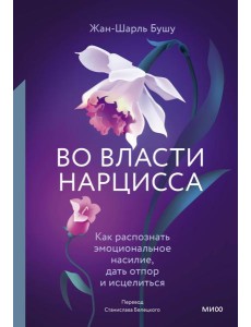 Во власти нарцисса. Как распознать эмоциональное насилие, дать отпор и исцелиться