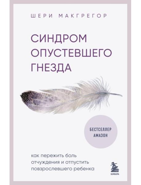 Синдром опустевшего гнезда. Как пережить боль отчуждения и отпустить повзрослевшего ребенка
