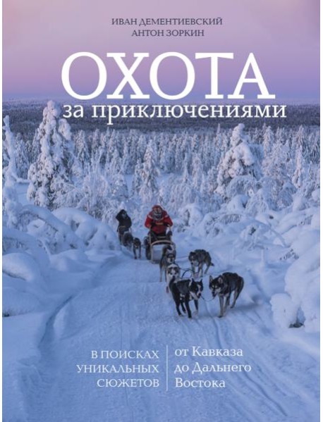 Охота за приключениями. В поисках уникальных сюжетов от Кавказа до Дальнего Востока