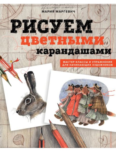 Рисуем цветными карандашами. Мастер-классы и упражнения для начинающих художников