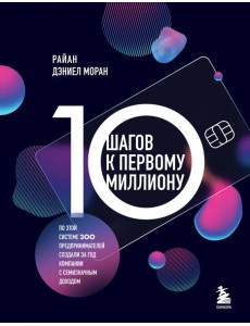 10 шагов к первому миллиону. По этой системе 300 предпринимателей создали за год компании с семизначным доходом