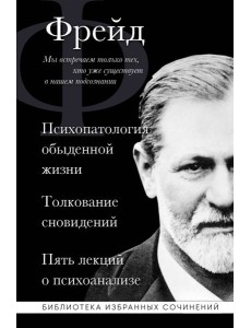 Психопатология обыденной жизни. Толкование сновидений. Пять лекций о психоанализе Психопатология обыденной жизни. Толкование сновидений. Пять лекций о психоанализе