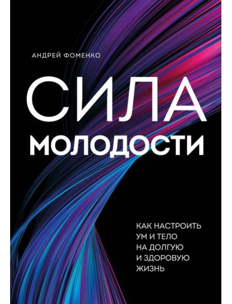Сила молодости. Как настроить ум и тело на долгую и здоровую жизнь