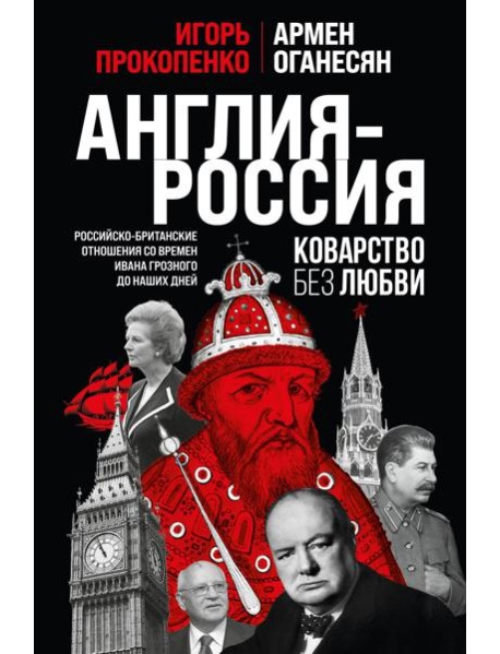 Англия - Россия. Коварство без любви. Российско-британские отношения со времен Ивана Грозного до наших дней