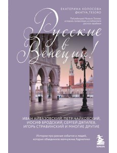 Русские в Венеции! Истории про разные события и людей, которых объединила жемчужина Адриатики