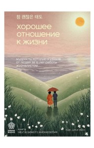 Хорошее отношение к жизни. Мудрость, которую я узнала от людей за 15 лет работы журналистом