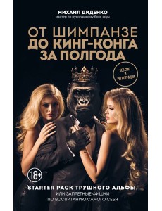 От шимпанзе до Кинг-Конга за полгода. Starter pack трушного альфы, или запретные фишки по воспитанию самого себя
