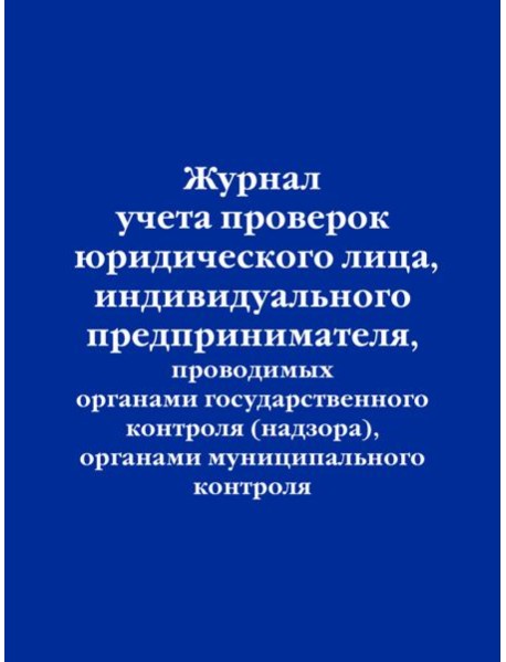 Журнал учета проверок юридического лица, индивидуального предпринимателя, проводимых органами государственного контроля (надзора), органами муниципального контроля