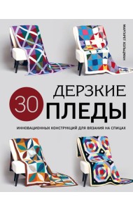 Дерзкие ПЛЕДЫ. 30 инновационных конструкций для вязания на спицах