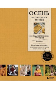 Осень на звездных спицах. Книга для вязальных гурманов. Новейшие тенденции и модные модели от звезд вязального мира!