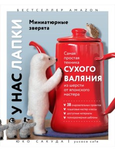 У нас лапки. Миниатюрные зверята. Самая простая техника сухого валяния из шерсти от японского мастера У нас лапки. Миниатюрные зверята. Самая простая техника сухого валяния из шерсти от японского мастера