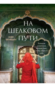 На Шелковом пути. Большое азиатское путешествие, чтобы обрести себя