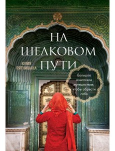 На Шелковом пути. Большое азиатское путешествие, чтобы обрести себя
