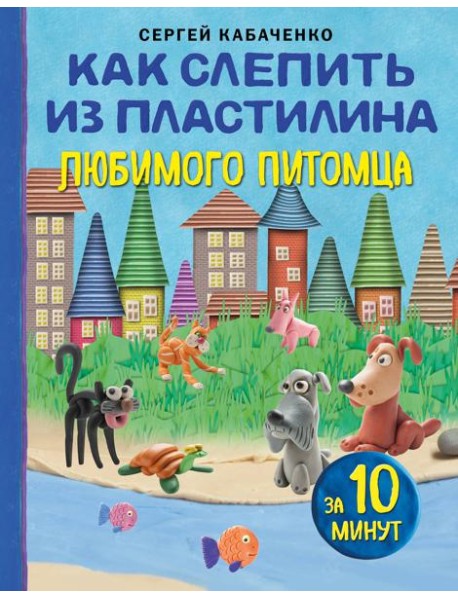 Как слепить из пластилина любимого питомца за 10 минут