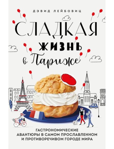 Сладкая жизнь в Париже. Гастрономические авантюры в самом прославленном и противоречивом городе мира