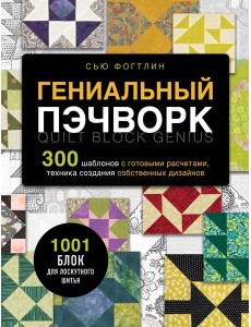 ГЕНИАЛЬНЫЙ ПЭЧВОРК. 300 шаблонов с готовыми расчетами, техника создания собственных дизайнов. 1001 блок для лоскутного шитья