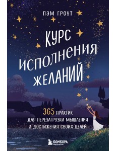 Курс исполнения желаний. 365 практик для перезагрузки мышления и достижения своих целей