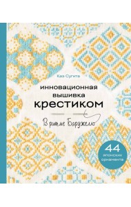 Инновационная вышивка крестиком. В ритме БАРДЖЕЛЛО. 44 японских орнамента