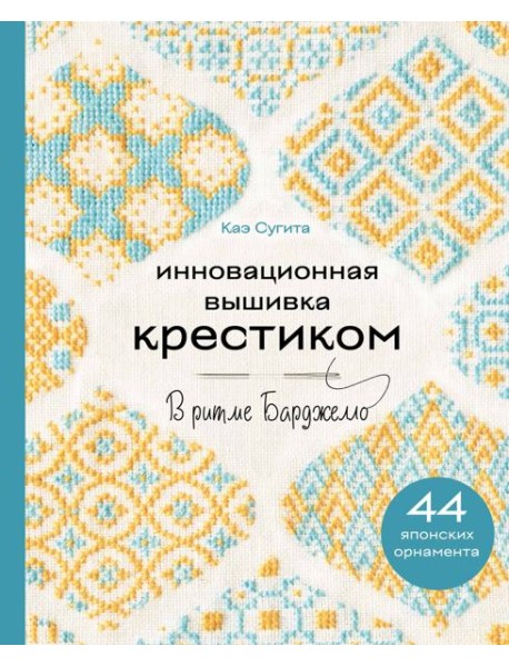 Инновационная вышивка крестиком. В ритме БАРДЖЕЛЛО. 44 японских орнамента