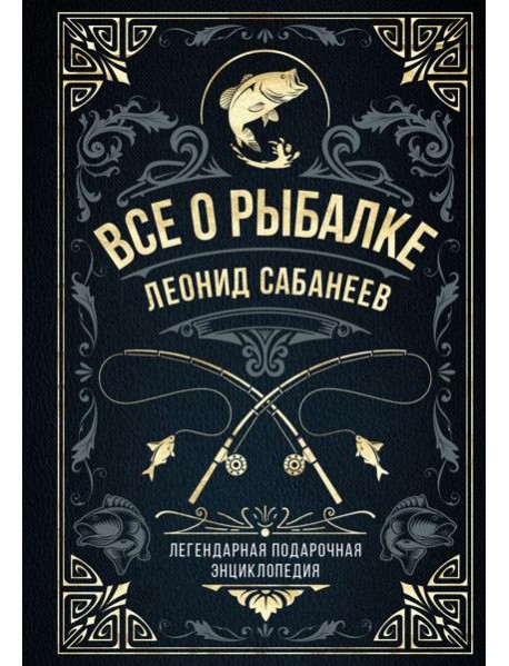 Все о рыбалке. Легендарная подарочная энциклопедия Сабанеева