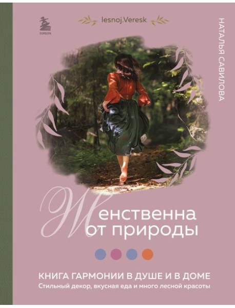 Женственна от природы. Книга гармонии в душе и в доме. Стильный декор, вкусная еда и много лесной красоты