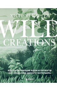 Wild Creations. Вдохновляющие идеи и проекты по созданию дикого интерьера
