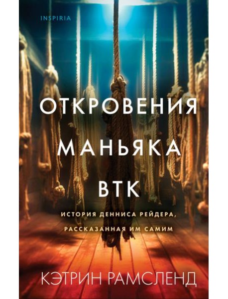 Откровения маньяка BTK. История Денниса Рейдера, рассказанная им самим