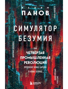 Симулятор безумия. Как Четвертая промышленная революция превратит Homo Sapiens в Homo Servus?