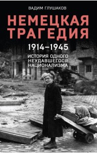 Немецкая трагедия, 1914-1945: история одного неудавшегося национализма