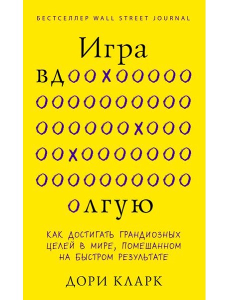 Игра вдолгую. Как достигать грандиозных целей в мире, помешанном на быстром результате